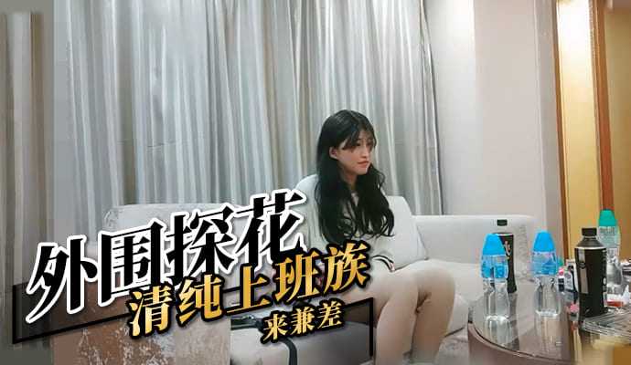 外围探花清纯上班族来兼差 外围探花清纯上班族来兼差