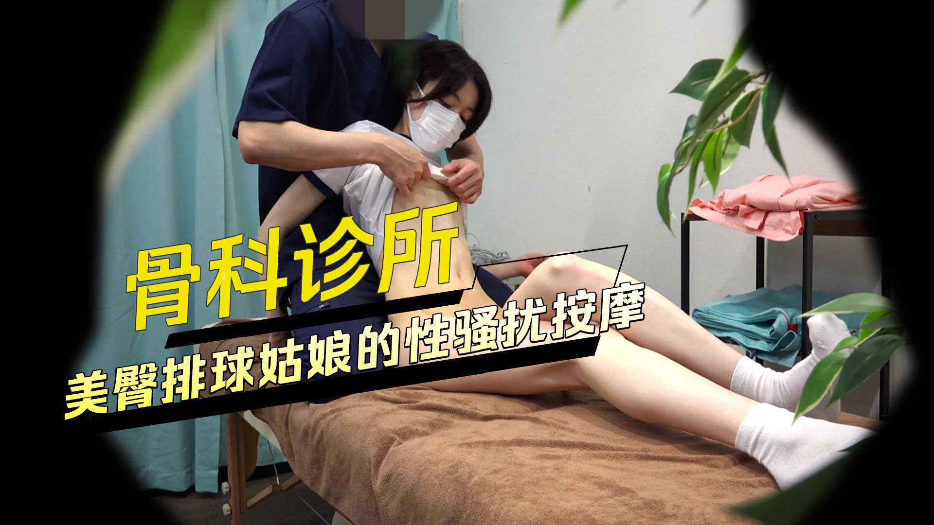 骨科诊所美臀排球姑娘的性骚扰按摩 骨科诊所美臀排球姑娘的性骚扰按摩