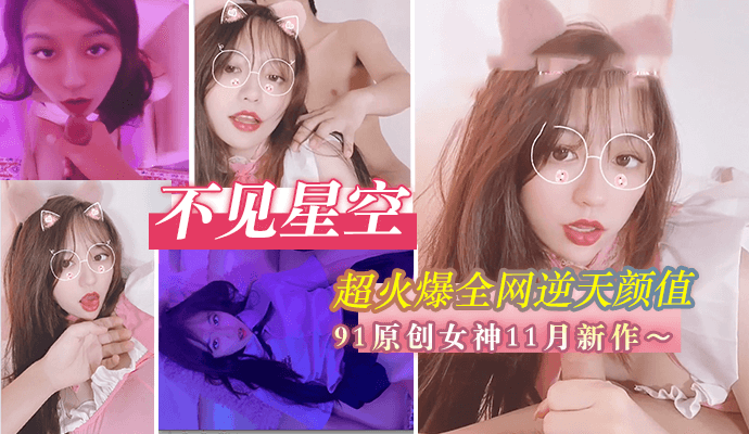 不见星空超火爆全网逆天颜值91原创女神不见星空新作-护士猫耳制服啪啪激操完美露脸 不见星空超火爆全网逆天颜值91原创女神不见星空新作-护士猫耳制服啪啪激操完美露脸