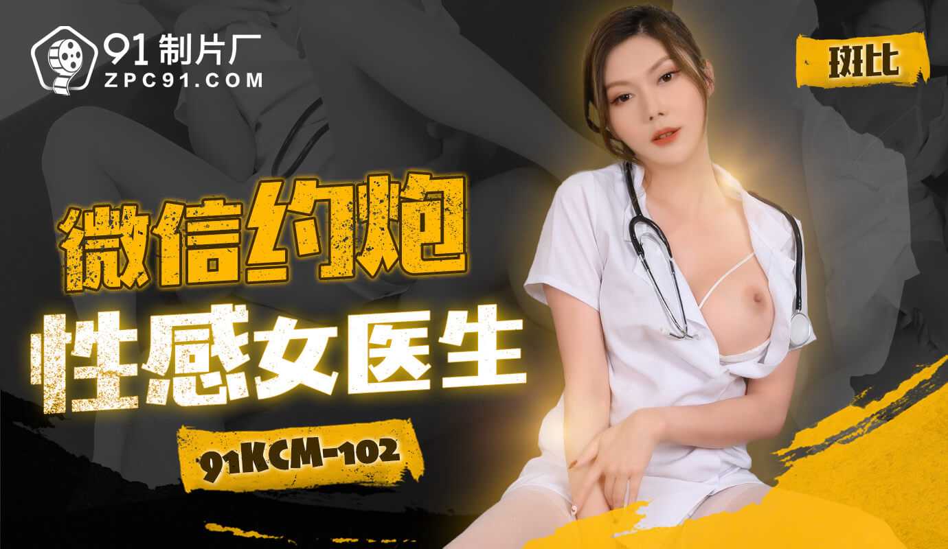 91制片厂微信约炮性感女医生91KCM-102 91制片厂微信约炮性感女医生91KCM-102