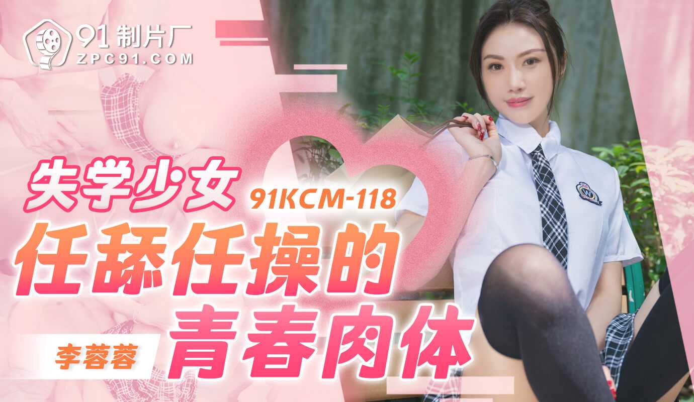 91制片厂失学少女任舔任操的青春肉体91KCM-118 91制片厂失学少女任舔任操的青春肉体91KCM-118