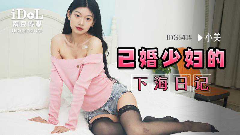 IDG5414-已婚少妇的下海日记-小美 IDG5414-已婚少妇的下海日记-小美