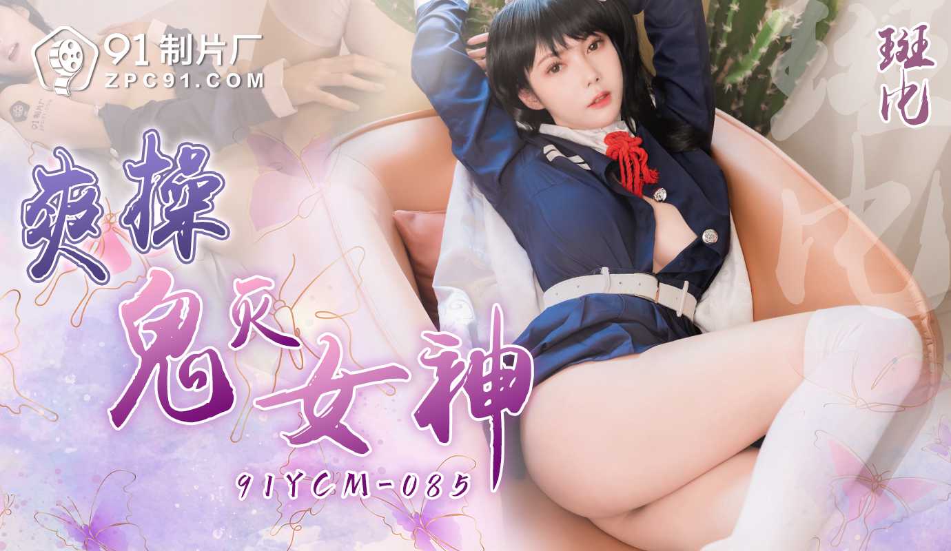 91制片厂爽操鬼灭女神91YCM-085 91制片厂爽操鬼灭女神91YCM-085