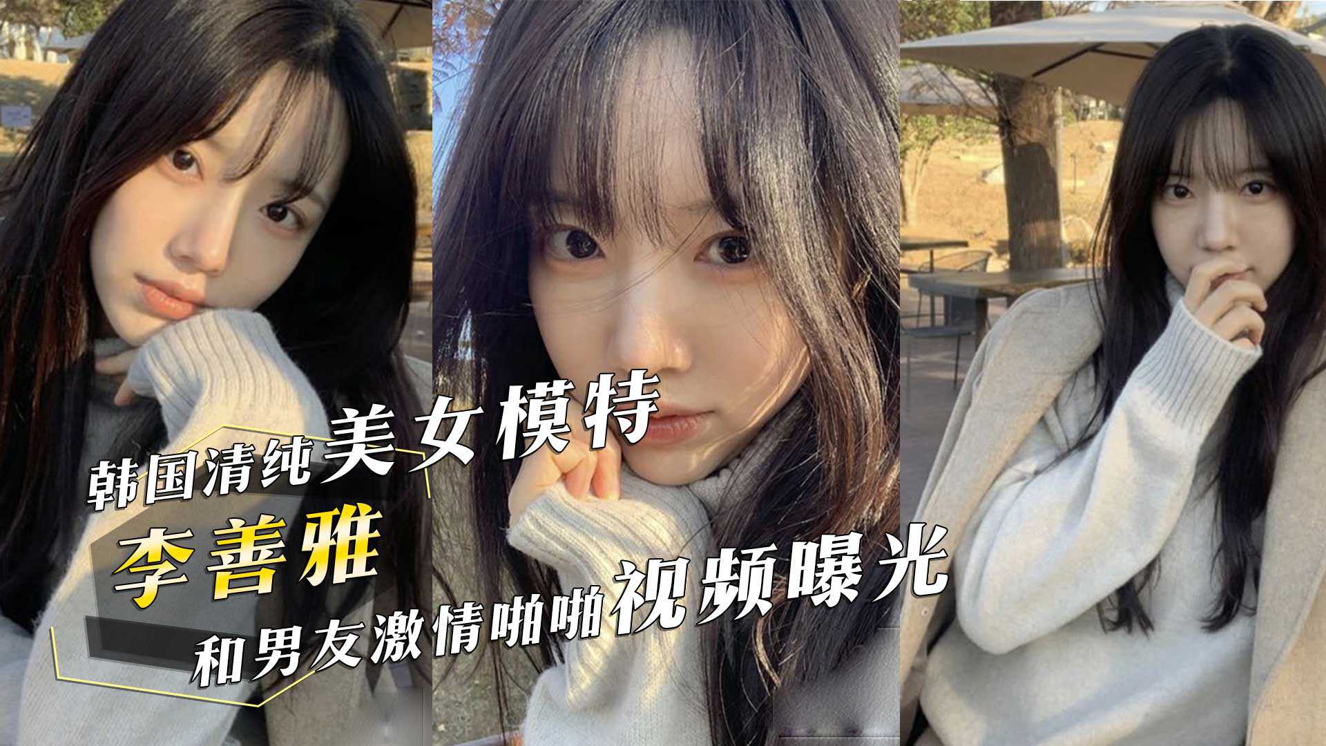 韩国清纯美女模特李善雅和富二代男友激情啪啪视频曝光堪比明星的神仙颜值小母狗 韩国清纯美女模特李善雅和富二代男友激情啪啪视频曝光堪比明星的神仙颜值小母狗