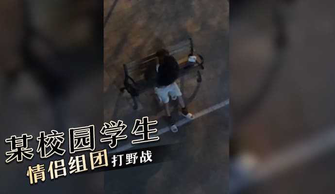 山西某校园学生情侣组团一起打野战 山西某校园学生情侣组团一起打野战