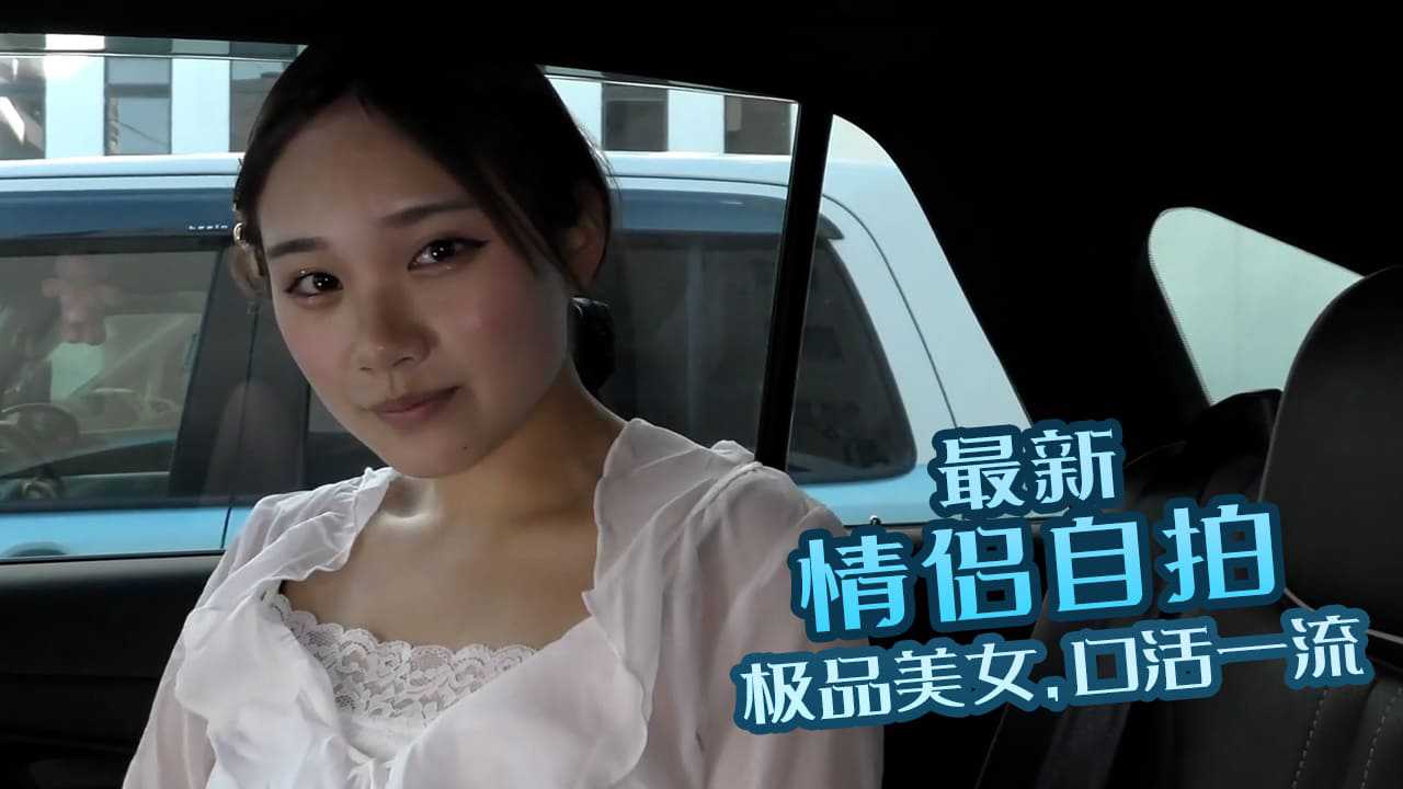 最新情侣自拍极品美女口活一流 最新情侣自拍极品美女口活一流