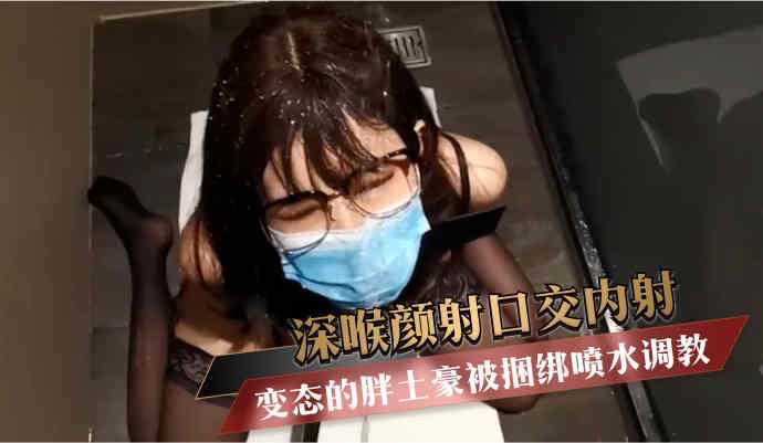 变态的胖土豪被捆绑喷水调教深喉颜射口交内射 变态的胖土豪被捆绑喷水调教深喉颜射口交内射