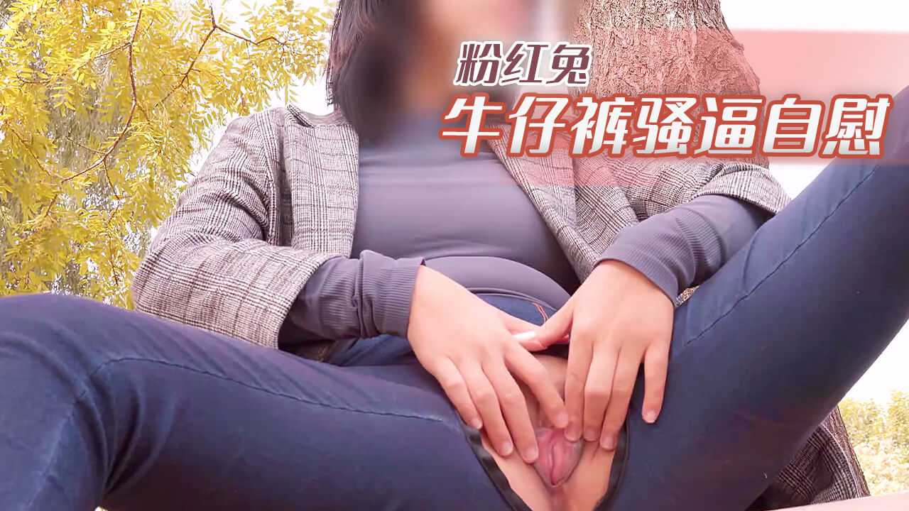 粉红兔牛仔裤骚逼自慰 粉红兔牛仔裤骚逼自慰
