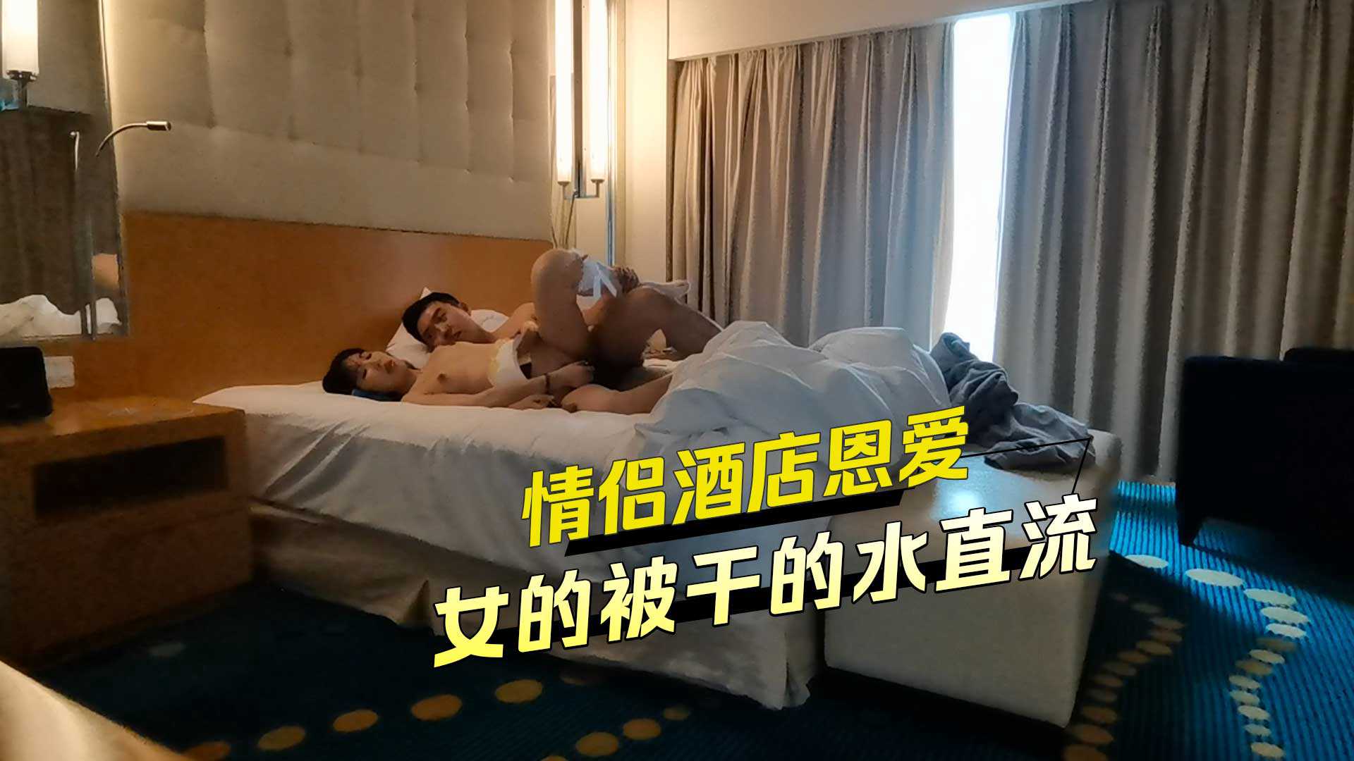 情侣酒店恩爱女的被干到水直流 情侣酒店恩爱女的被干到水直流