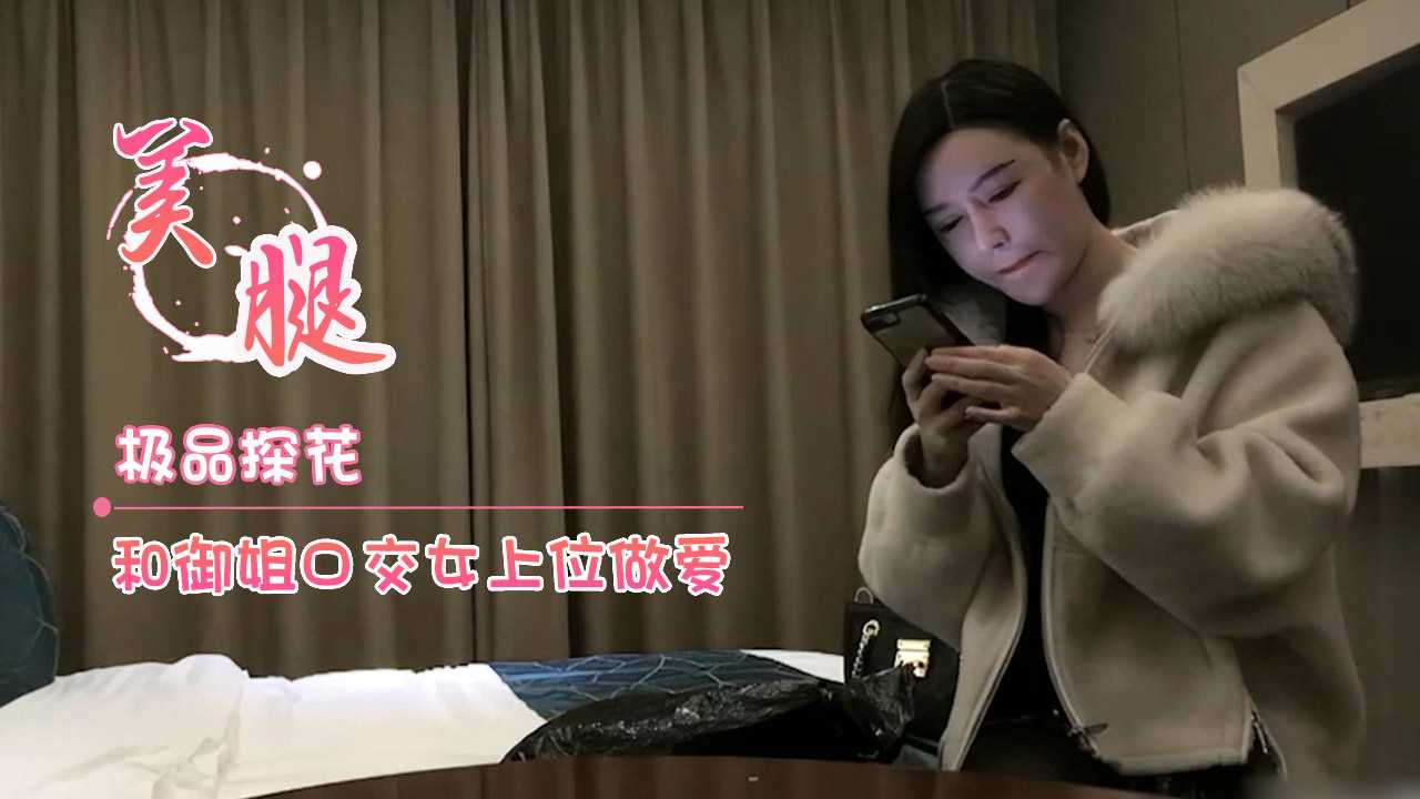 极品探花和下班后的御姐口交女上位做爱 极品探花和下班后的御姐口交女上位做爱