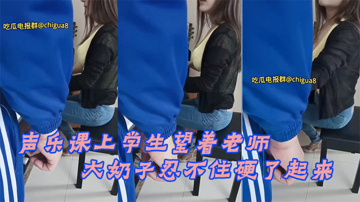 声乐课上学生望着老师的大奶子忍不住硬了起来最后成功后入老师 声乐课上学生望着老师的大奶子忍不住硬了起来最后成功后入老师