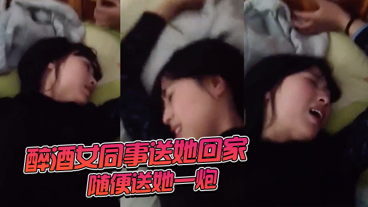 醉酒女.同事送她回.家随便.送她一炮 醉酒女.同事送她回.家随便.送她一炮