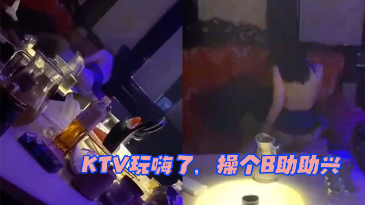 KTV玩嗨了操个B助助兴 KTV玩嗨了操个B助助兴