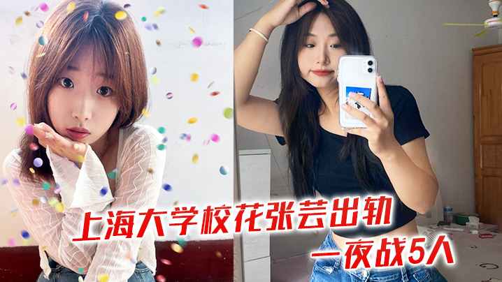 上海大学校花张芸出轨一夜战5人 上海大学校花张芸出轨一夜战5人