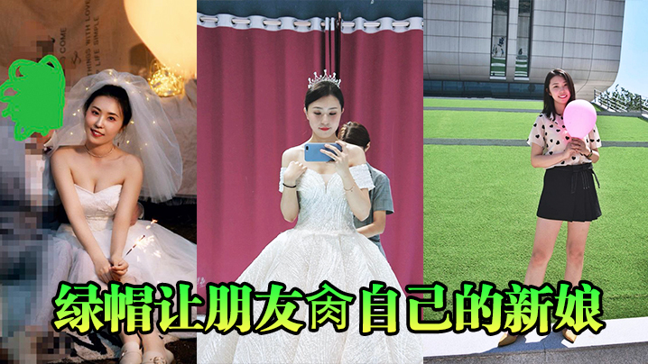 绿帽让朋友肏自己的新娘 绿帽让朋友肏自己的新娘