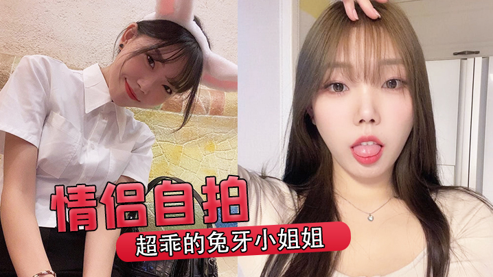 情侣自拍超乖的兔牙小姐姐喝醉后被男友按在马桶上爆操 情侣自拍超乖的兔牙小姐姐喝醉后被男友按在马桶上爆操