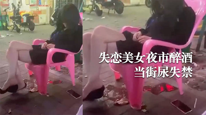 失恋美女夜市醉酒当街尿失禁 失恋美女夜市醉酒当街尿失禁