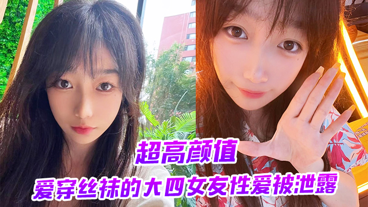 超高颜值爱穿丝袜的大四女友性爱被泄露 超高颜值爱穿丝袜的大四女友性爱被泄露