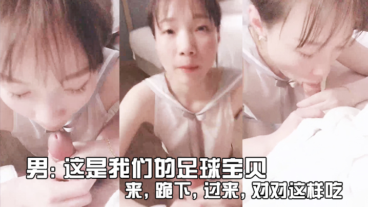 男这是我们的足球宝贝来跪下过来对对这样吃_女友不要拍啦你会不会给人看 男这是我们的足球宝贝来跪下过来对对这样吃_女友不要拍啦你会不会给人看