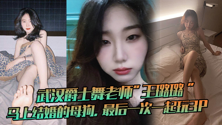 武.汉爵士.舞老师马上结.婚的母狗最.后一次一.起玩3P这母狗.很骚 武.汉爵士.舞老师马上结.婚的母狗最.后一次一.起玩3P这母狗.很骚