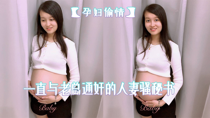 孕妇偷情在公司一直与老总通奸的人妻骚秘书怀孕期间也不休息性欲更加旺盛大肚子大屁股各种体位啪啪啪高潮喷水 孕妇偷情在公司一直与老总通奸的人妻骚秘书怀孕期间也不休息性欲更加旺盛大肚子大屁股各种体位啪啪啪高潮喷水
