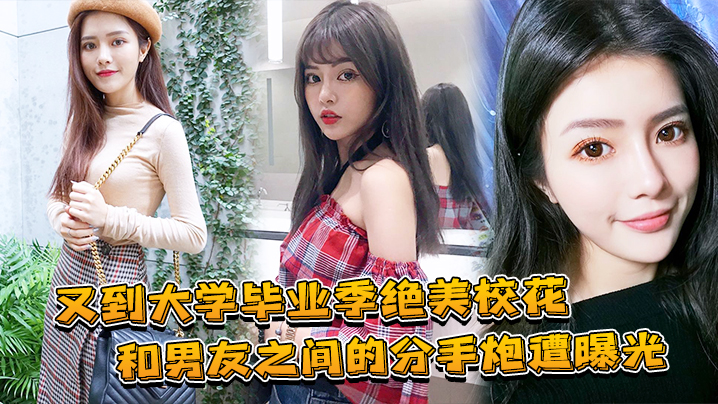 又到大学毕业季绝美校花和男友之间的分手炮遭曝光 又到大学毕业季绝美校花和男友之间的分手炮遭曝光