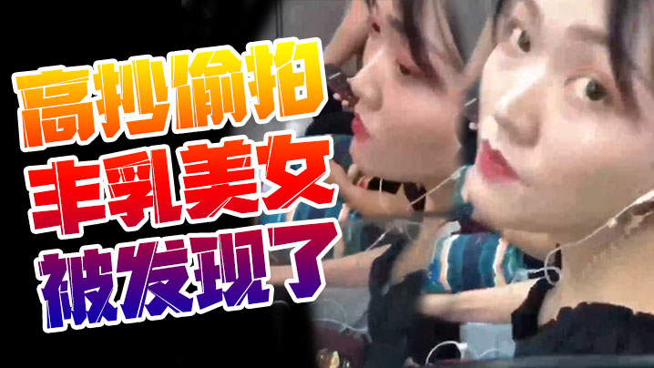 高抄偷拍丰乳美女被发现了 高抄偷拍丰乳美女被发现了