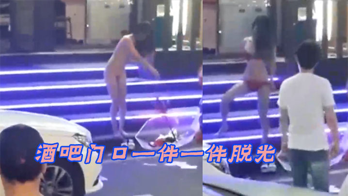 酒吧门口一件一件脱光路人都看傻了这是怎么啦玩这么开 酒吧门口一件一件脱光路人都看傻了这是怎么啦玩这么开
