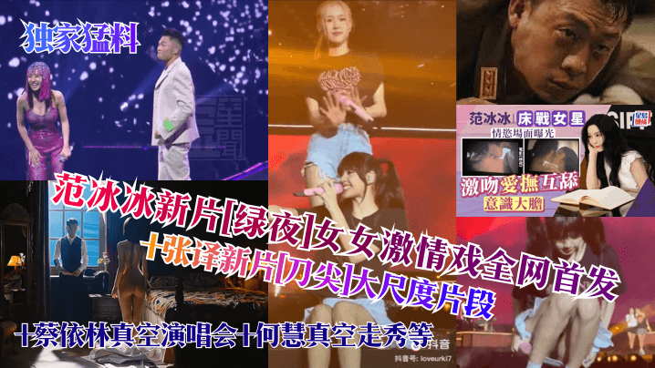 独家猛料范冰冰新片绿夜女女激情戏全网首发张译新片刀尖大尺度片段蔡依林真空演唱会何慧真空走秀等 独家猛料范冰冰新片绿夜女女激情戏全网首发张译新片刀尖大尺度片段蔡依林真空演唱会何慧真空走秀等