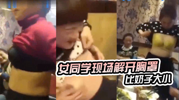 东北某同学聚会女同学现场解开胸罩比奶子大小 东北某同学聚会女同学现场解开胸罩比奶子大小