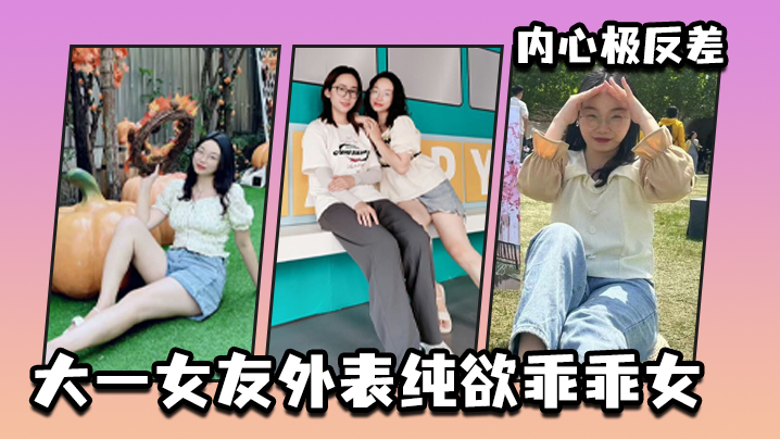大一女友外表纯欲乖乖女内心极反差 大一女友外表纯欲乖乖女内心极反差