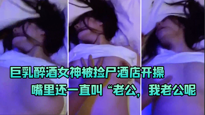 巨乳醉.酒女神被.尸酒.店.开操嘴里.还一直叫老公.我老公.呢啊啊 巨乳醉.酒女神被.尸酒.店.开操嘴里.还一直叫老公.我老公.呢啊啊
