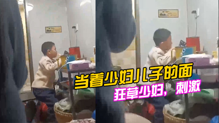 当着少妇儿子的面狂草少妇刺激 当着少妇儿子的面狂草少妇刺激