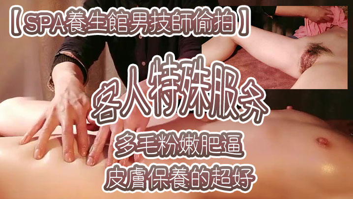 SPA养生馆男技师偷拍客人特殊服务皮肤保养的超好年龄应该不大多毛粉嫩肥逼金手指猛扣太爽了水多浪叫 SPA养生馆男技师偷拍客人特殊服务皮肤保养的超好年龄应该不大多毛粉嫩肥逼金手指猛扣太爽了水多浪叫