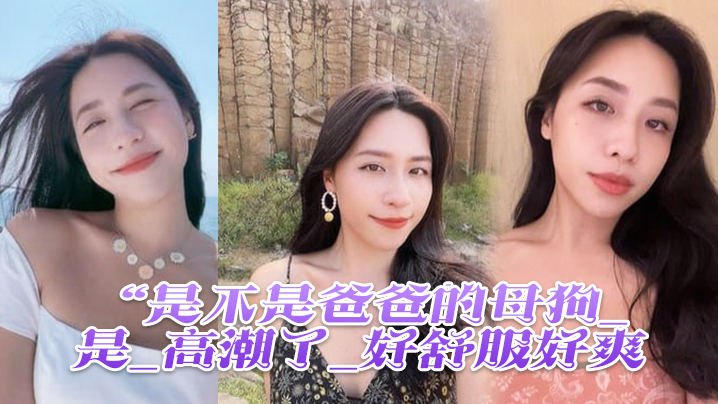 是不是爸爸的母狗_是_高潮了_好舒服好爽鸡吧硬得像钢管猛怼猛插_股浪滚滚_骚叫不停 是不是爸爸的母狗_是_高潮了_好舒服好爽鸡吧硬得像钢管猛怼猛插_股浪滚滚_骚叫不停