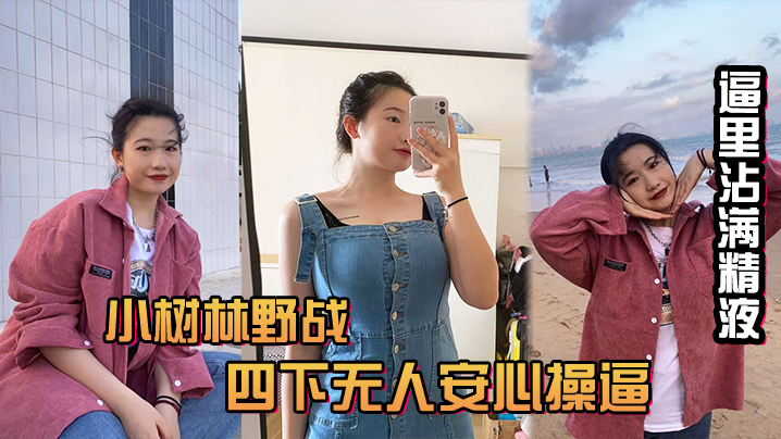 风和日丽的中午吃完饭和小情人小树林野战四下无人安心操逼给整内射她有点不开心逼里沾满精液忘带水洗逼啦 风和日丽的中午吃完饭和小情人小树林野战四下无人安心操逼给整内射她有点不开心逼里沾满精液忘带水洗逼啦