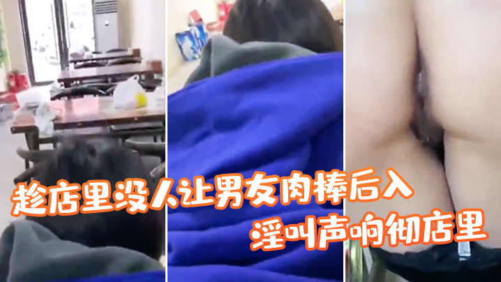 趁店里没人让男友肉棒后入淫叫声响彻店里真刺激 趁店里没人让男友肉棒后入淫叫声响彻店里真刺激
