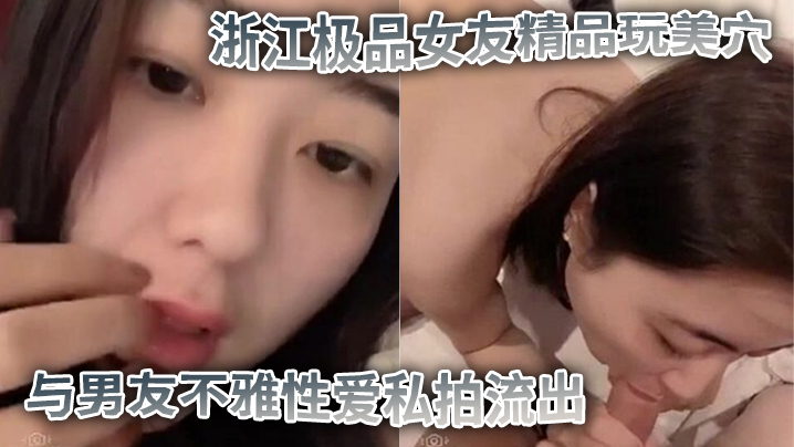 私拍流出浙江极品女友精品玩美穴与男友不雅性爱私拍流出_蜜桃臀后入裹操_完美露脸 私拍流出浙江极品女友精品玩美穴与男友不雅性爱私拍流出_蜜桃臀后入裹操_完美露脸