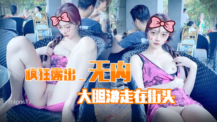 疯狂露出_无内大胆游走在街头 疯狂露出_无内大胆游走在街头