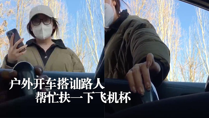 硬核搭讪户外开车搭讪路人让帮忙扶一下飞机杯 硬核搭讪户外开车搭讪路人让帮忙扶一下飞机杯