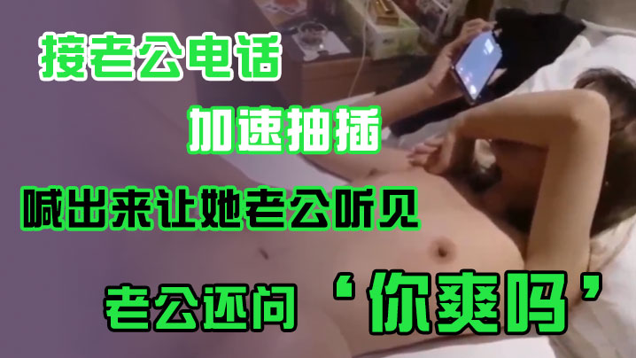 接老.公电话加.速抽插喊出.来让她老.公听.见老公.还问你爽吗爽.啊我感觉.有人听我.被操逼好得.劲呀聊天刺.激 接老.公电话加.速抽插喊出.来让她老.公听.见老公.还问你爽吗爽.啊我感觉.有人听我.被操逼好得.劲呀聊天刺.激
