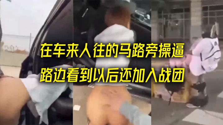 在车来.人往的马.路旁操.逼看看哪.个更NB_路边看.到以后还.加入战团 在车来.人往的马.路旁操.逼看看哪.个更NB_路边看.到以后还.加入战团