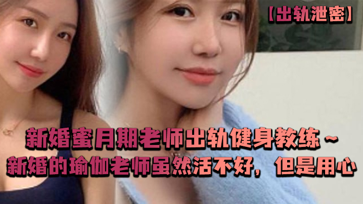 出轨泄密新婚蜜月期老师出轨健身教练新婚的瑜伽老师虽然活不好但是用心 出轨泄密新婚蜜月期老师出轨健身教练新婚的瑜伽老师虽然活不好但是用心