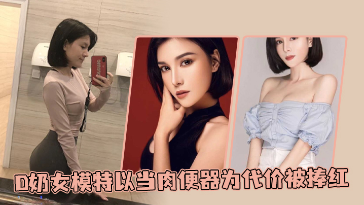 D奶女模特以当肉便器为代价被捧红 D奶女模特以当肉便器为代价被捧红
