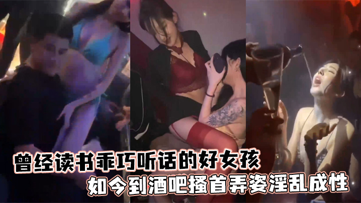 曾经读书乖巧听话的好女孩如今到酒吧搔首弄姿淫乱成性 曾经读书乖巧听话的好女孩如今到酒吧搔首弄姿淫乱成性