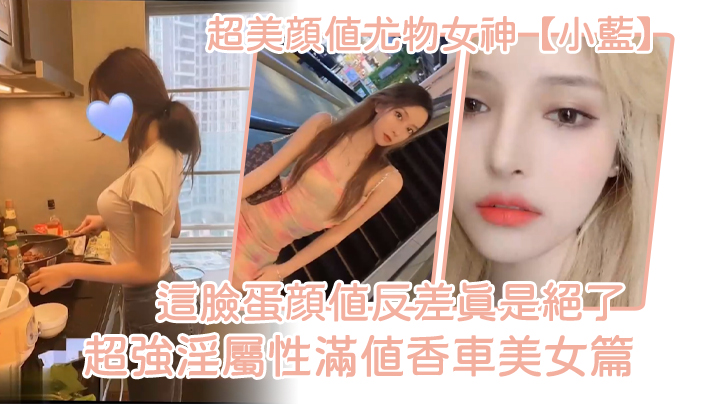 超美颜值尤物女神小蓝这脸蛋颜值反差真是绝了超强淫属性满值香车美女篇 超美颜值尤物女神小蓝这脸蛋颜值反差真是绝了超强淫属性满值香车美女篇
