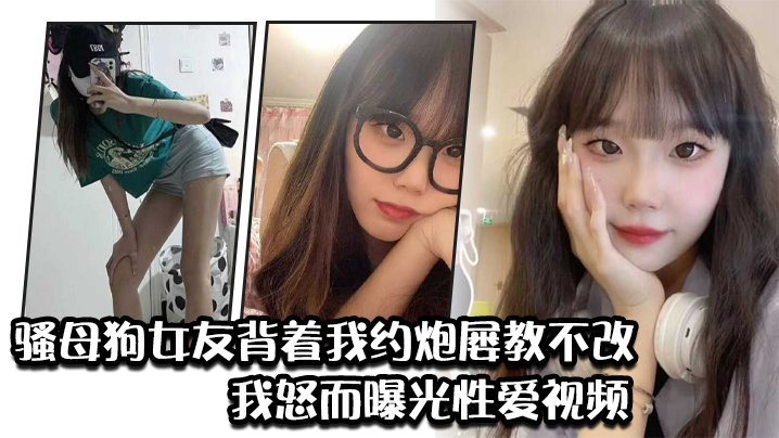 骚母狗女友背着我约炮屡教不改我怒而曝光性爱视频 骚母狗女友背着我约炮屡教不改我怒而曝光性爱视频