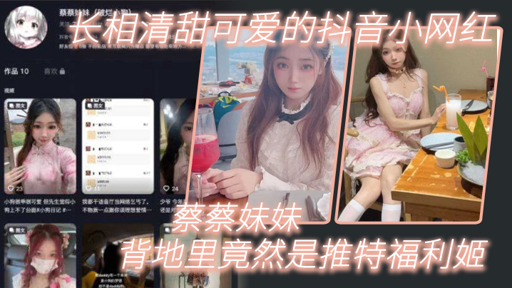 长相清甜可爱的抖音小网红蔡蔡妹妹背地里竟然是推特福利姬 长相清甜可爱的抖音小网红蔡蔡妹妹背地里竟然是推特福利姬