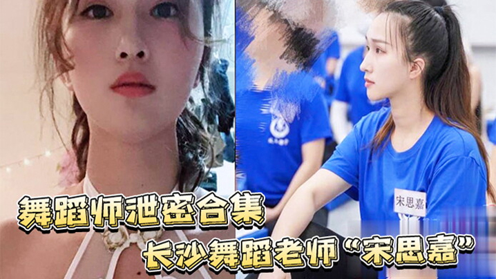 舞蹈师泄密合集长沙舞蹈老师宋思嘉_白天舞蹈老师晚上作陪女室内外多P完整视频合集 舞蹈师泄密合集长沙舞蹈老师宋思嘉_白天舞蹈老师晚上作陪女室内外多P完整视频合集