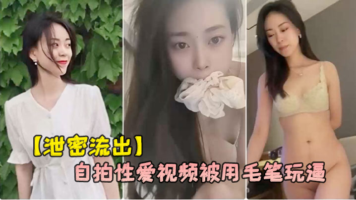 泄密流出杭州气质女白领刘婷和包皮男友自拍性爱视频被用毛笔玩逼 泄密流出杭州气质女白领刘婷和包皮男友自拍性爱视频被用毛笔玩逼